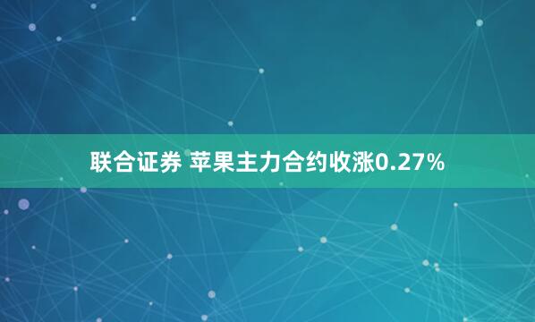 联合证券 苹果主力合约收涨0.27%