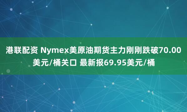 港联配资 Nymex美原油期货主力刚刚跌破70.00美元/桶关口 最新报69.95美元/桶