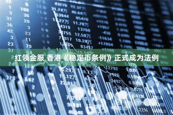 红领金服 香港《稳定币条例》正式成为法例