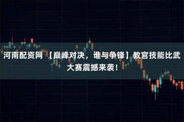 河南配资网 【巅峰对决，谁与争锋】教官技能比武大赛震撼来袭！