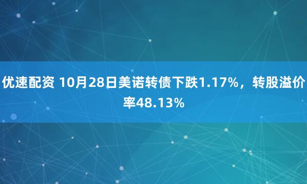 优速配资 10月28日美诺转债下跌1.17%,转股溢价率48.13%