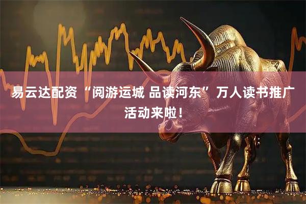 易云达配资 “阅游运城 品读河东” 万人读书推广活动来啦!