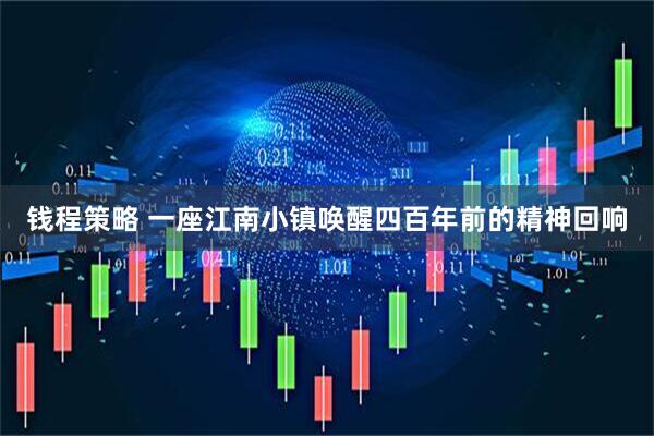 钱程策略 一座江南小镇唤醒四百年前的精神回响