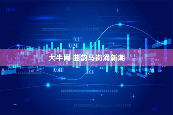 大牛网 曲韵马街涌新潮