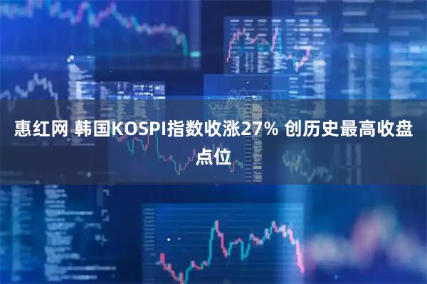惠红网 韩国KOSPI指数收涨27% 创历史最高收盘点位