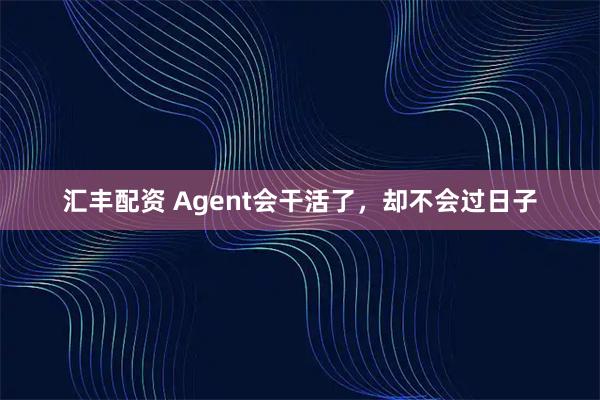 汇丰配资 Agent会干活了,却不会过日子